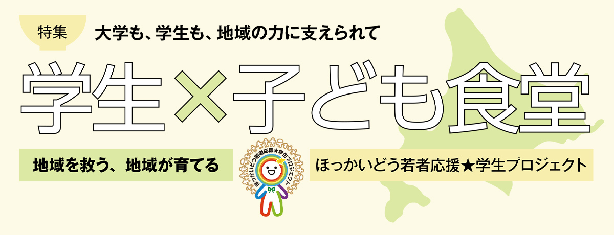 【特集】大学も、学生も、地域の力に支えられて 学生×子ども食堂 地域を救う、地域が育てる ほっかいどう若者応援★学生プロジェクト