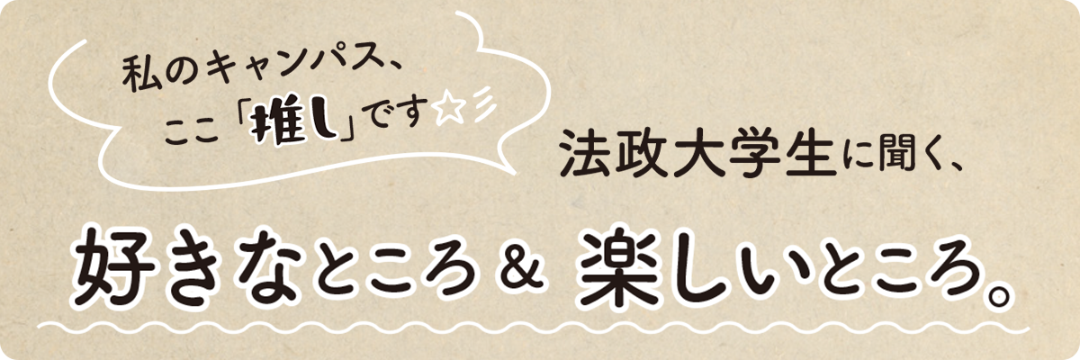 法政大学生に聞く、好きなところ＆楽しいところ。