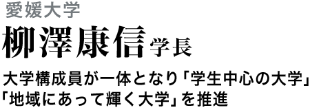 愛媛大学　柳澤康信学長　大学構成員が一体となり「学生中心の大学」「地域にあって輝く大学」を推進