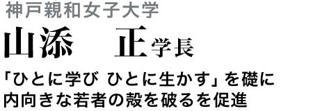 神戸親和女子大学　山添正学長　「ひとに学び　ひとに生かす」を礎に内向きな若者の殻を破る