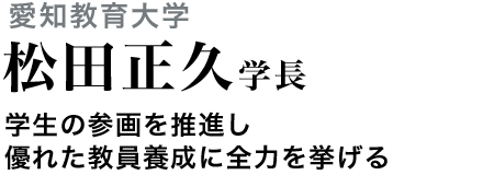 愛知教育大学 松田 正久学長　学生の参画を推進し優れた教員養成に全力を挙げる