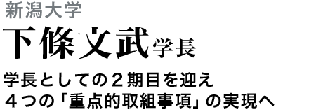 新潟大学 下條文武学長　学長としての２期目を迎え４つの「重点的取組事項」の実現へ