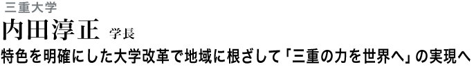 特色を明確にした大学改革で地域に根ざして「三重の力を世界へ」の実現へ