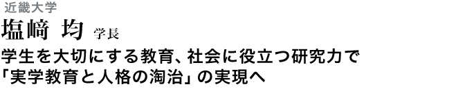 学生を大切にする教育、社会に役立つ研究力で「実学教育と人格の淘治」の実現へ