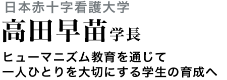 日本赤十字看護大学　高田早苗学長　ヒューマニズム教育を通じて一人ひとりを大切にする学生の育成へ