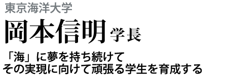 東京海洋大学　岡本信明学長　「海」に夢を持ち続けてその実現に向けて頑張る学生を育成する