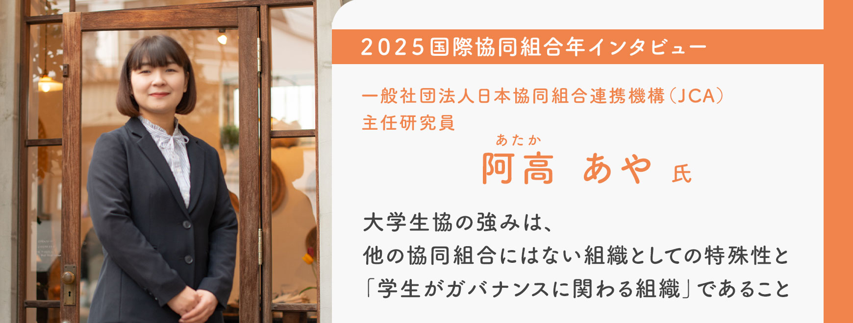 阿高 あや 氏 インタビュー 大学生協の強みは、他の協同組合にはない組織としての特殊性と「学生がガバナンスに関わる組織」であること