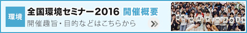 全国環境セミナー2016　開催概要　開催趣旨・目的などはこちらから