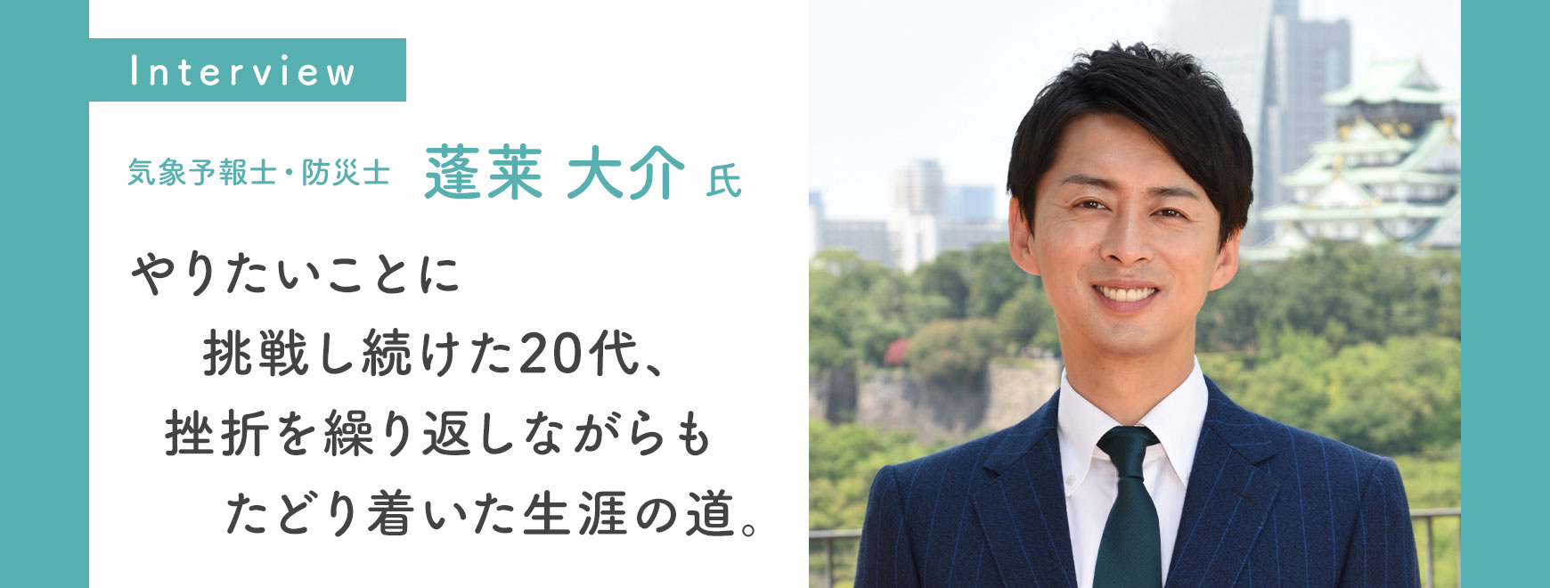 蓬莱 大介 氏インタビュー やりたいことに挑戦し続けた20代、挫折を繰り返しながらもたどり着いた生涯の道。