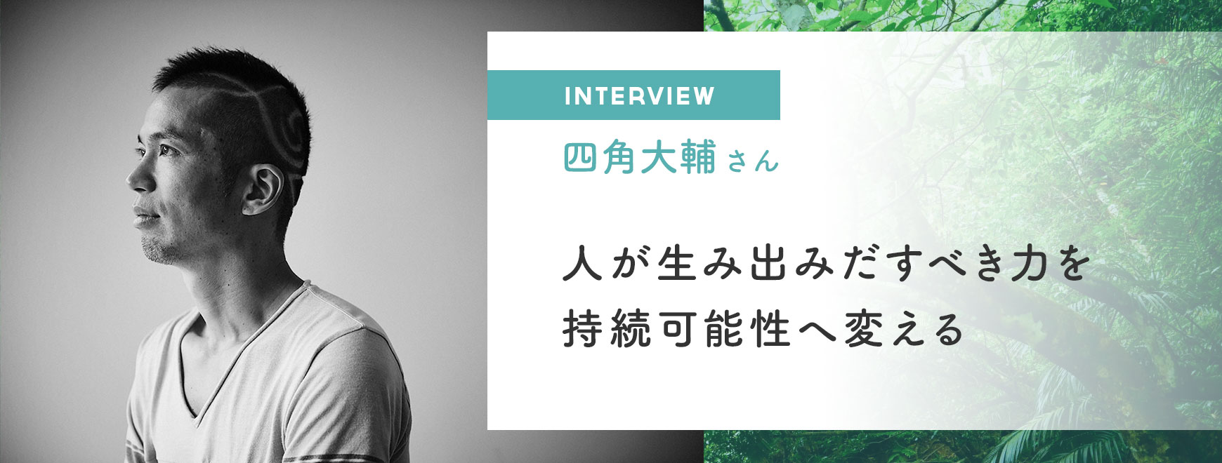 四角大輔さんインタビュー「人が生み出みだすべき力を持続可能性へ変える」