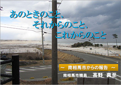 「あのときのこと、それからのこと、これからのこと」〜南相馬市からの報告〜：PDF