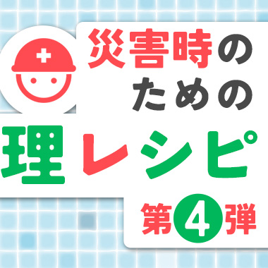 災害時のための「超カンタン!お料理レシピ」第4弾