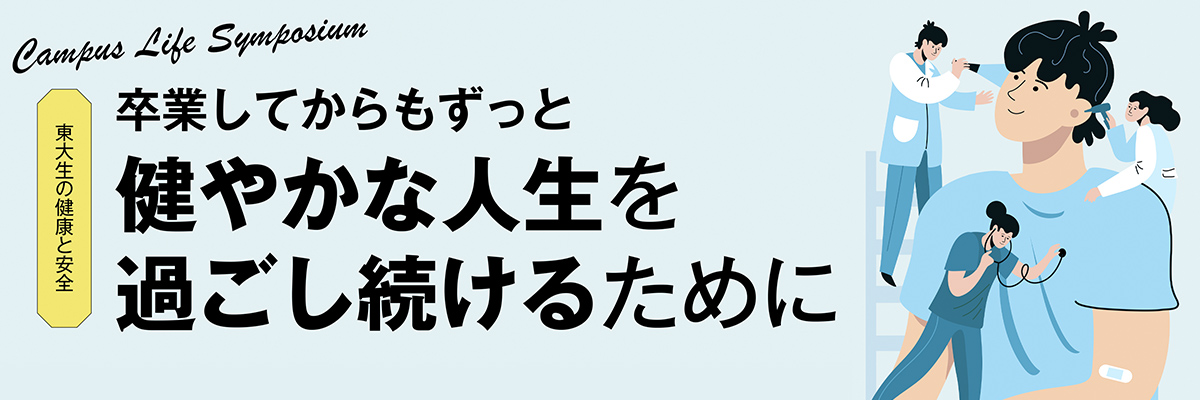 Campus Life Symposium 東大生の健康と安全 卒業してからもずっと健やかな人生を過ごし続けるために