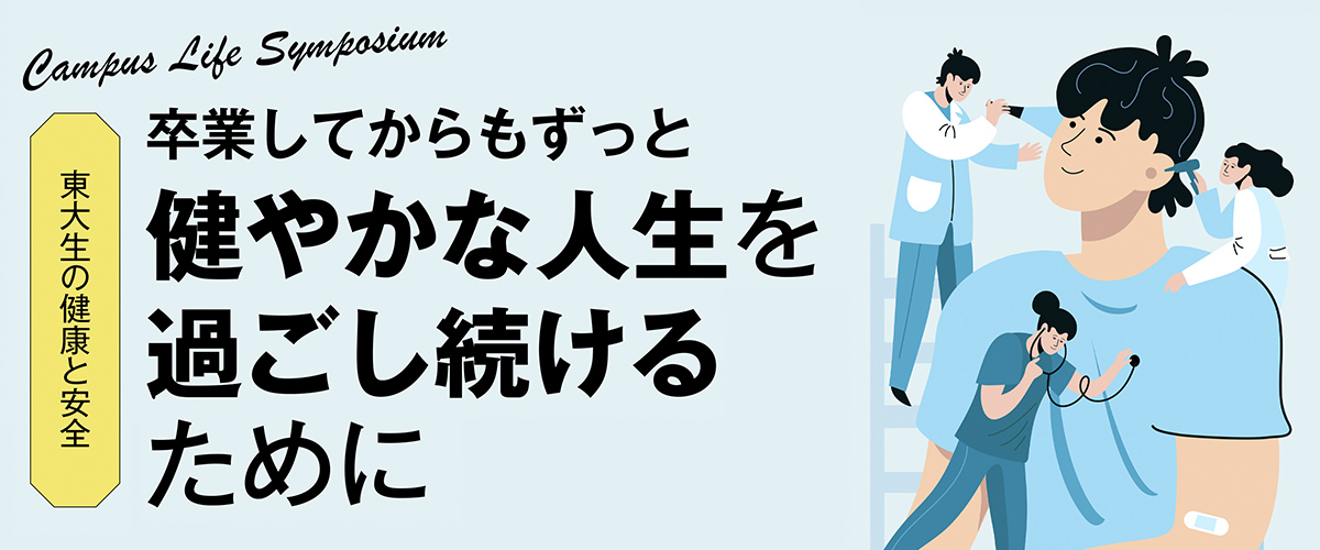 Campus Life Symposium 東大生の健康と安全 卒業してからもずっと健やかな人生を過ごし続けるために