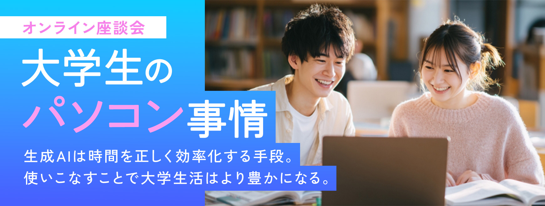 オンライン座談会 大学生のパソコン事情 生成AIは時間を正しく効率化する手段。 使いこなすことで大学生活はより豊かになる。