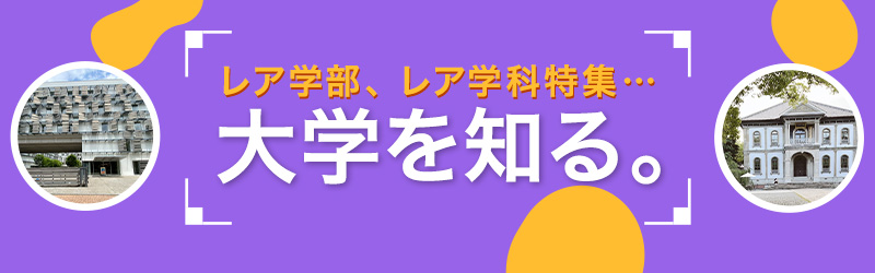 レア学部、レア学科特集…大学を探る。