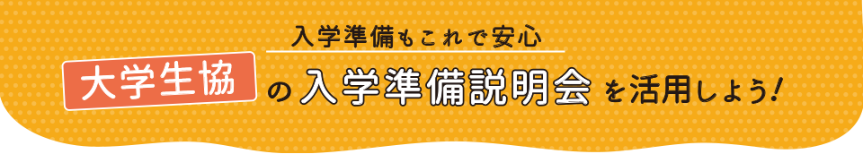 入学準備もこれで安心　大学生協の入学準備説明会を活用しよう!