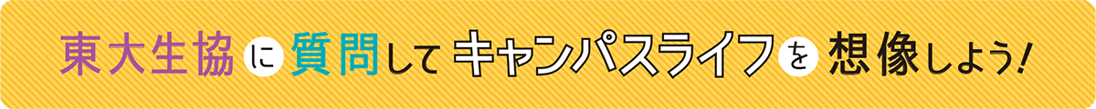 東大生協に質問してキャンパスライフを想像しよう！