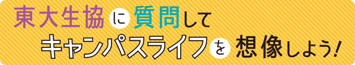 東大生協に質問してキャンパスライフを想像しよう！