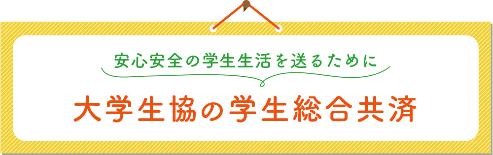 安心安全の学生生活を送るために 大学生協の学生総合共済