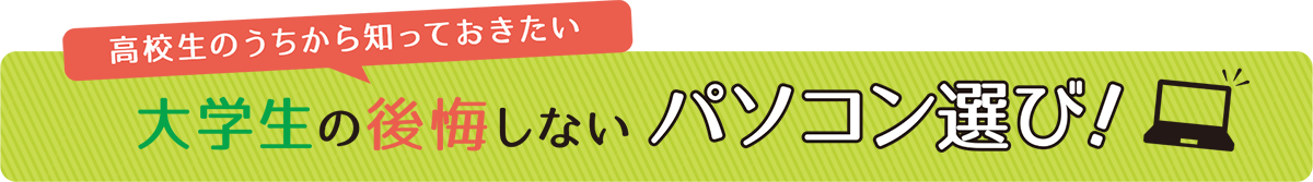 高校生のうちから知っておきたい 大学生の後悔しないパソコン選び！