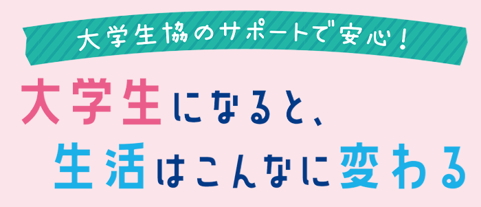 大学生協のサポートで安心！大学生になると、生活はこんなに変わる