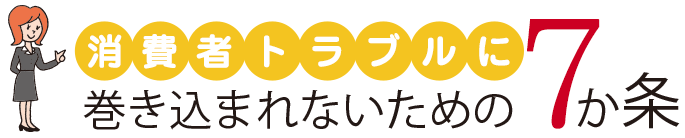 消費者トラブルにまきこまれないための7か条