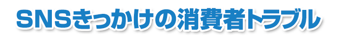 SNSきっかけの消費者トラブル