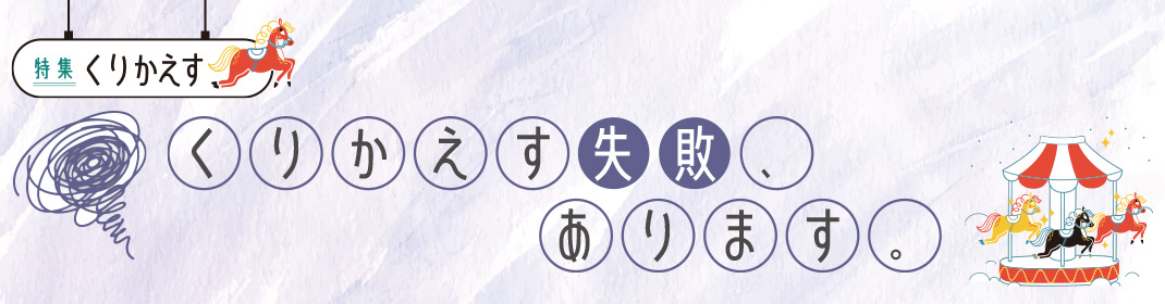 特集「くりかえす」くりかえす失敗、あります。