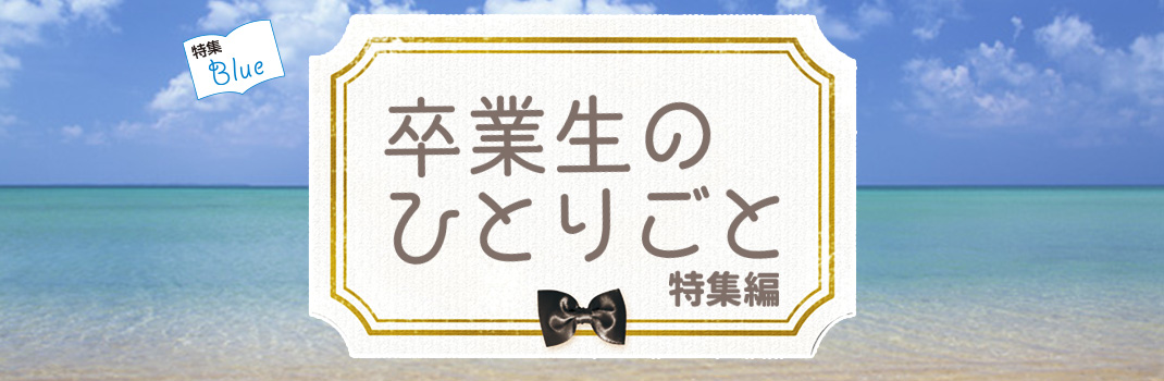 卒業生のひとりごと　特集編 青色の気持ちに浸したパンの味