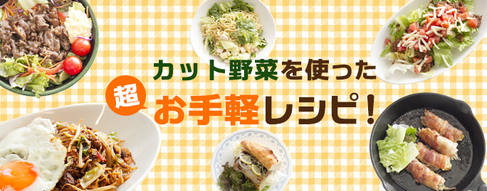 カット野菜を使った超お手軽レシピ！