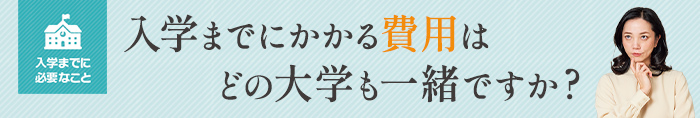入学までにかかる費用はどの大学も一緒ですか？