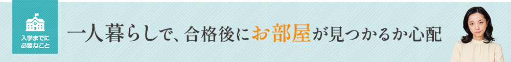 一人暮らしで、合格後にお部屋が見つかるか心配