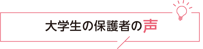 大学生の保護者の声