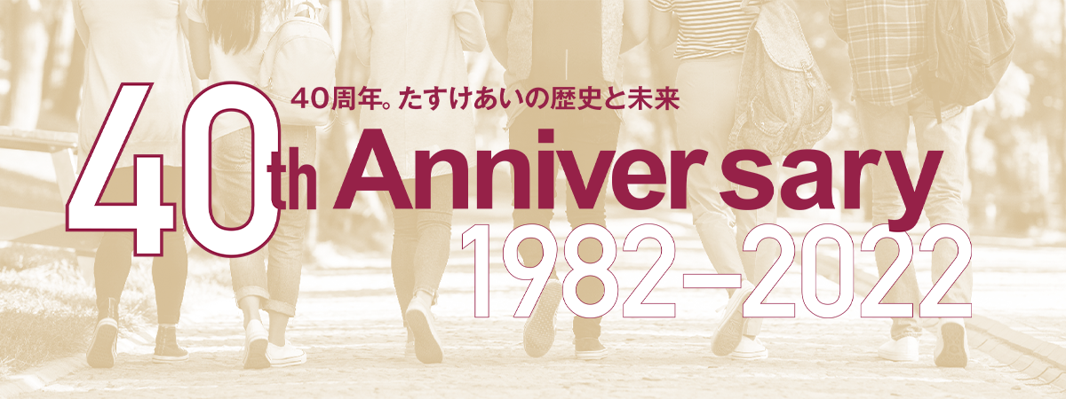 40周年。たすけあいの歴史と未来　40th Anniversary 1982-2022