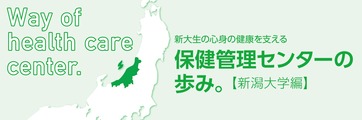 Way of health care center. 新大生の心身の健康を支える保健管理センターの歩み。【新潟大学編】