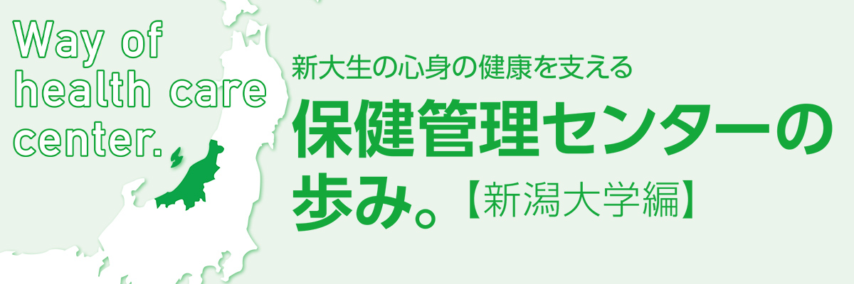 Way of health care center. 新大生の心身の健康を支える保健管理センターの歩み。【新潟大学編】