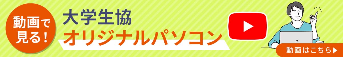 動画で見る！大学生協オリジナルパソコン