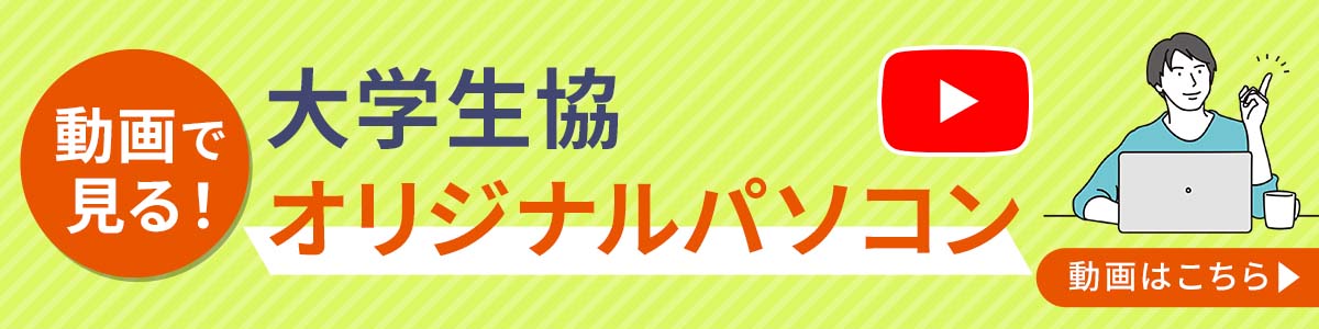 動画で見る！大学生協オリジナルパソコン