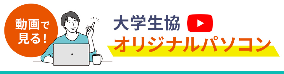 動画で見る！大学生協オリジナルパソコン