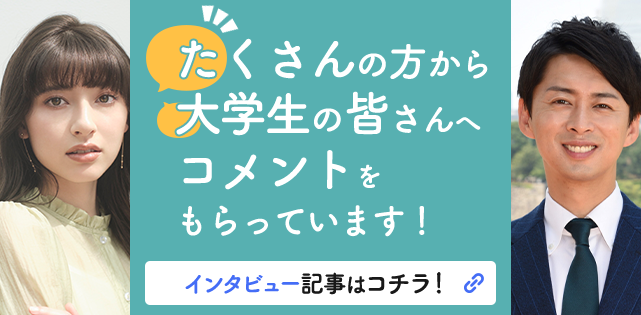 たくさんの方から大学生の皆さんへコメントをもらっています！インタビュー記事はコチラ！