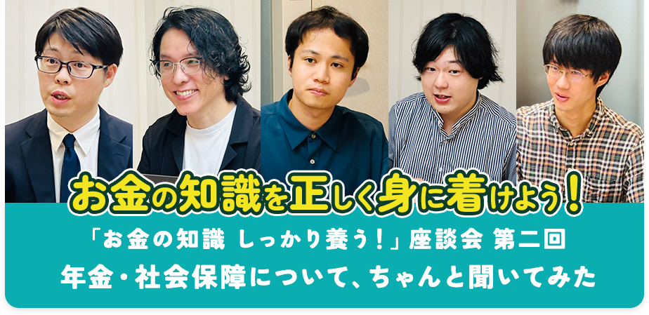 お金の知識を正しく身に着けよう！「お金の知識 しっかり養う！」座談会 第二回 ― 年金・社会保障について、ちゃんと聞いてみた ー